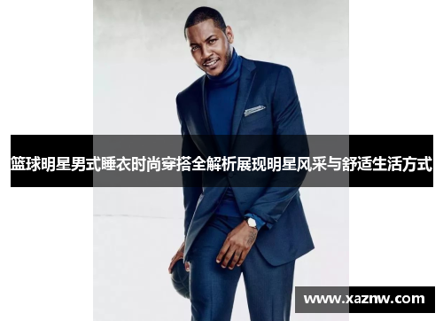 篮球明星男式睡衣时尚穿搭全解析展现明星风采与舒适生活方式