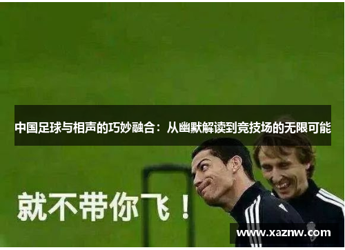 中国足球与相声的巧妙融合：从幽默解读到竞技场的无限可能